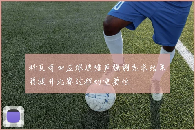 科瓦奇回应球迷嘘声强调先求结果再提升比赛过程的重要性