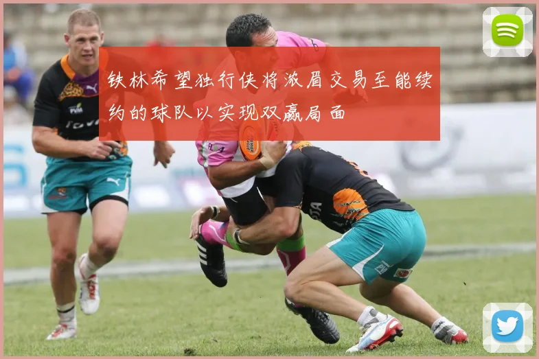铁林希望独行侠将浓眉交易至能续约的球队以实现双赢局面
