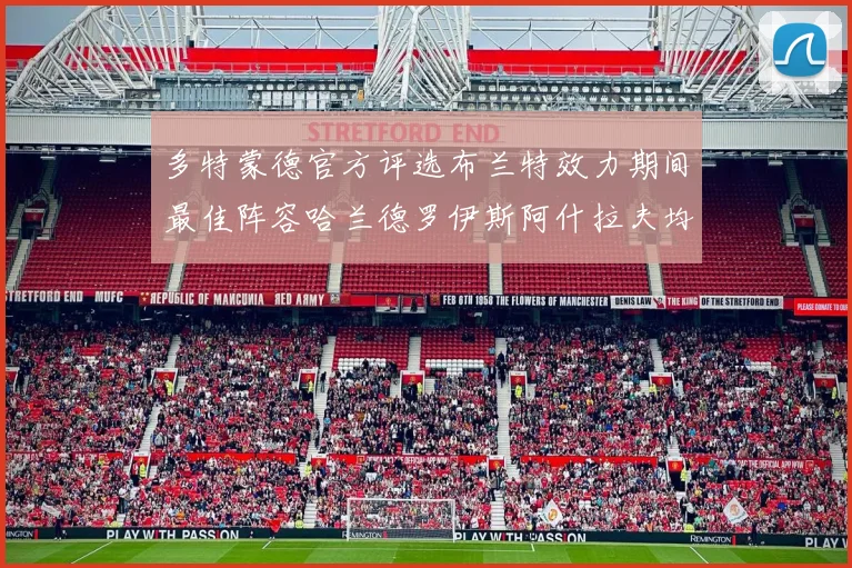多特蒙德官方评选布兰特效力期间最佳阵容哈兰德罗伊斯阿什拉夫均入选