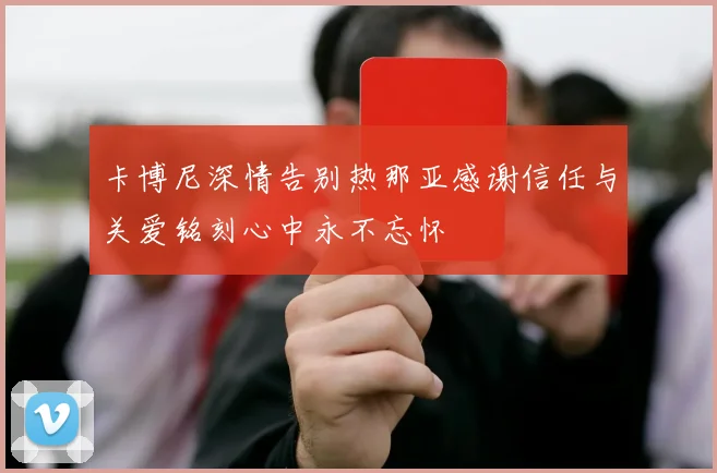 卡博尼深情告别热那亚感谢信任与关爱铭刻心中永不忘怀