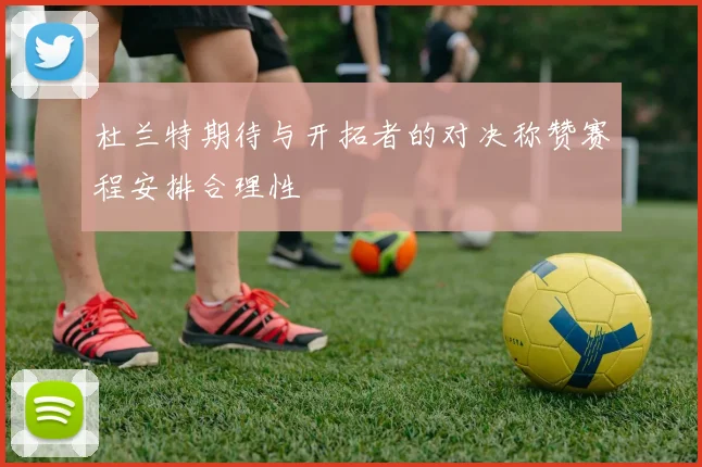杜兰特期待与开拓者的对决称赞赛程安排合理性