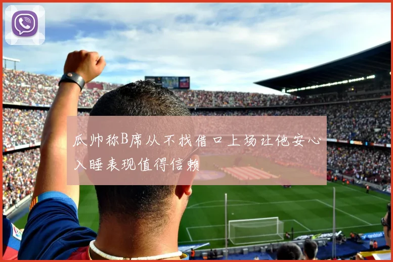 瓜帅称B席从不找借口上场让他安心入睡表现值得信赖