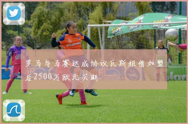 罗马与马赛达成协议瓦斯租借加盟后2500万欧元买断