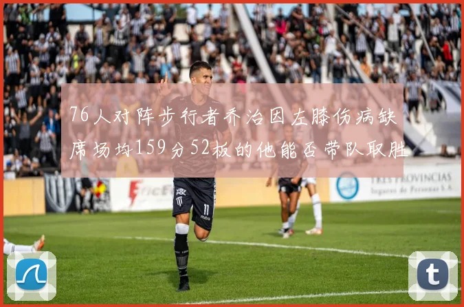 76人对阵步行者乔治因左膝伤病缺席场均159分52板的他能否带队取胜