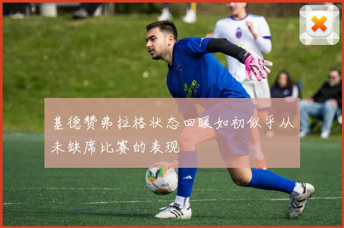 基德赞弗拉格状态回暖如初似乎从未缺席比赛的表现