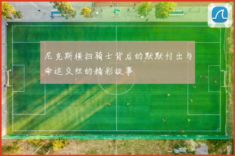 尼克斯横扫骑士背后的默默付出与命运交织的精彩故事